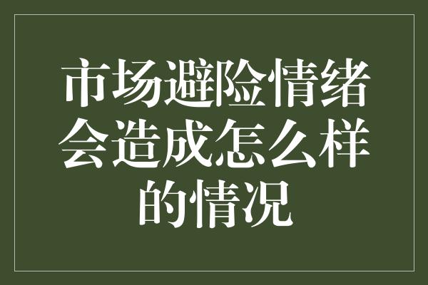 市场避险情绪会造成怎么样的情况