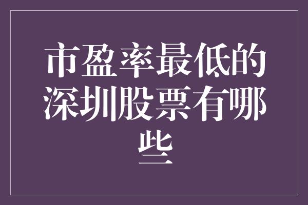 市盈率最低的深圳股票有哪些