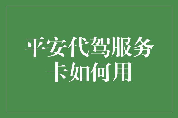 平安代驾服务卡如何用