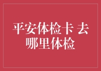 平安体检卡：一场对身体的寻宝游戏，去哪儿体检最嗨？