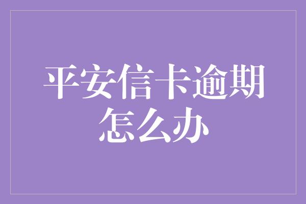 平安信卡逾期怎么办