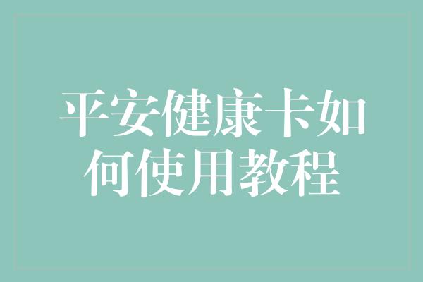 平安健康卡如何使用教程