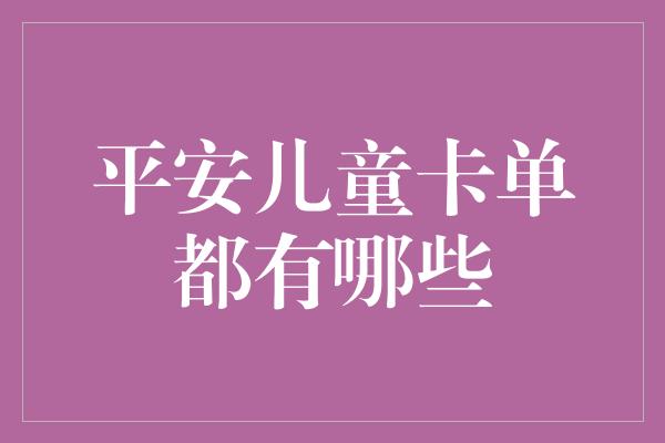 平安儿童卡单都有哪些