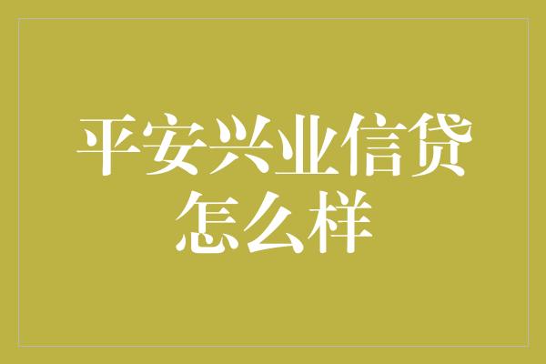 平安兴业信贷怎么样