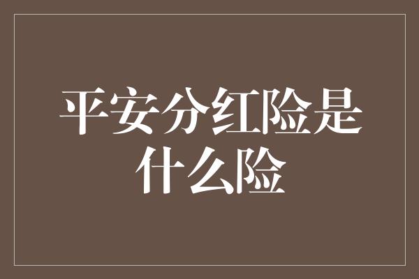 平安分红险是什么险