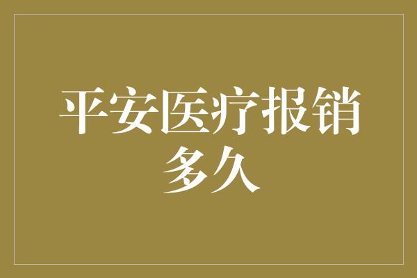 平安医疗报销多久