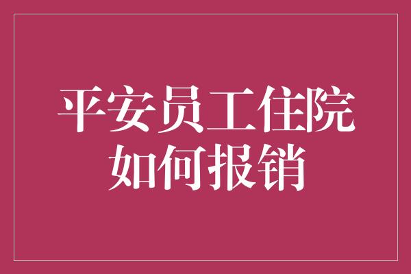 平安员工住院如何报销