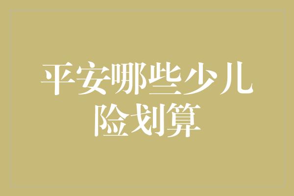 平安哪些少儿险划算