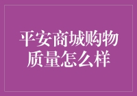 平安商城购物质量怎么样？全面解析消费者保障与商品品质