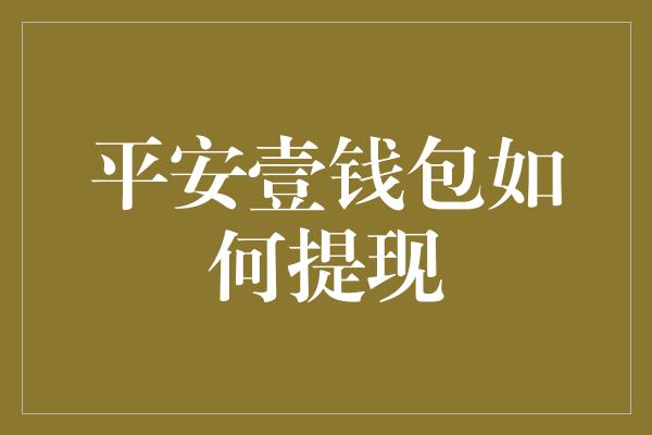 平安壹钱包如何提现