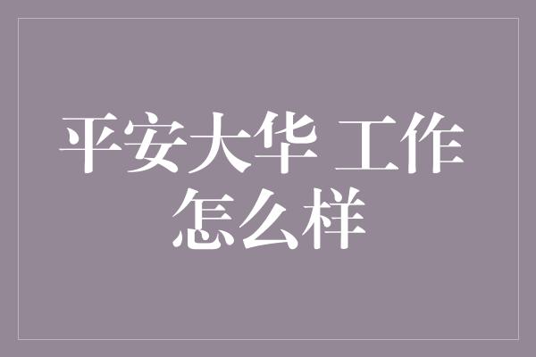 平安大华 工作 怎么样