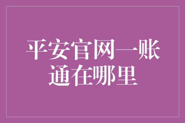 平安官网一账通在哪里