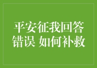 平安征我回答错误：策略与技巧，如何妥善补救？