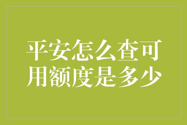 平安怎么查可用额度是多少