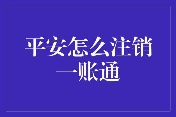 平安怎么注销一账通