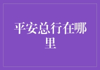 你知道平安总行在哪里吗？在我家楼下啊！