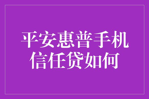 平安惠普手机信任贷如何