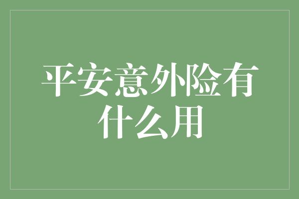 平安意外险有什么用