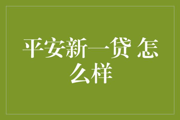 平安新一贷 怎么样