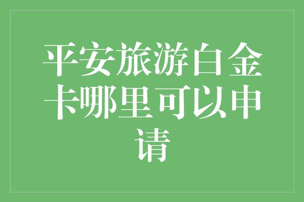 平安旅游白金卡哪里可以申请