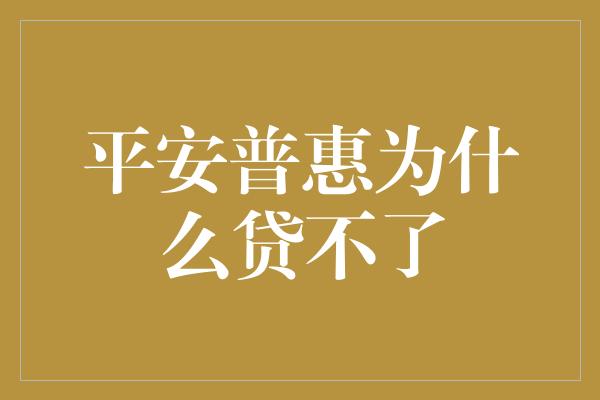 平安普惠为什么贷不了