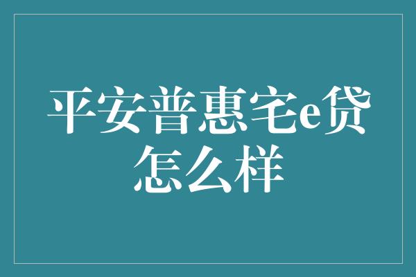 平安普惠宅e贷怎么样