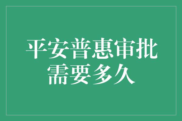 平安普惠审批需要多久