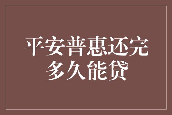 平安普惠还完多久能贷