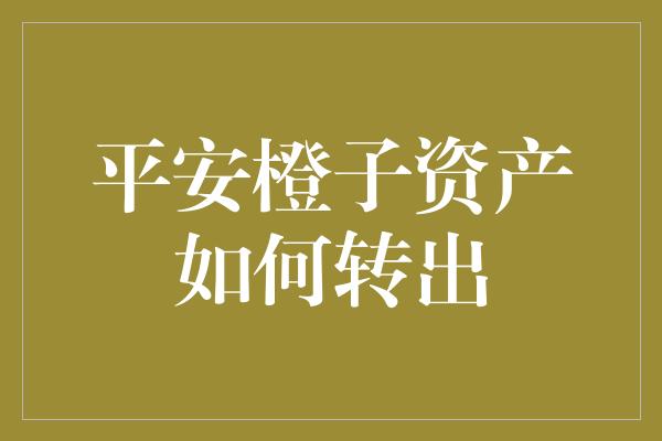 平安橙子资产如何转出