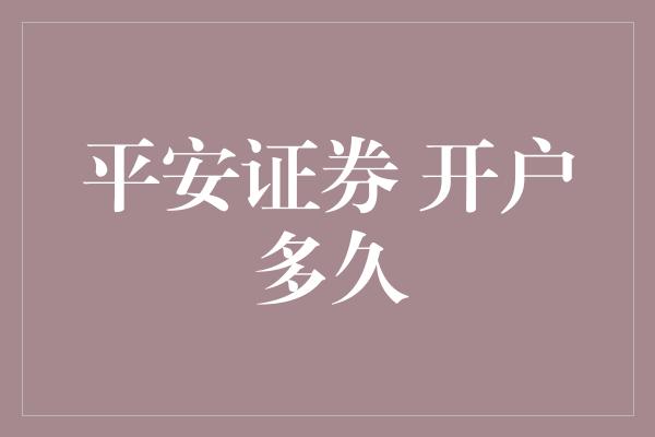 平安证券 开户多久