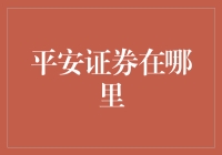 平安证券在哪里：全面解析平安证券的业务范围与分支机构分布