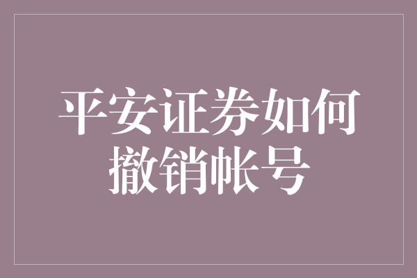 平安证券如何撤销帐号