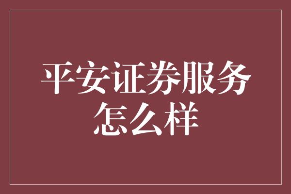 平安证券服务怎么样