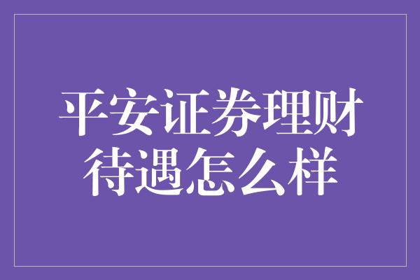 平安证券理财待遇怎么样