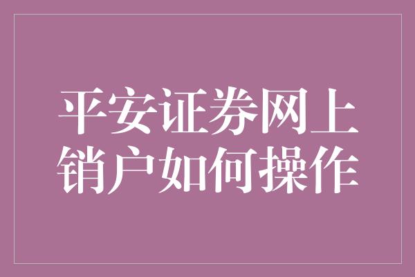 平安证券网上销户如何操作