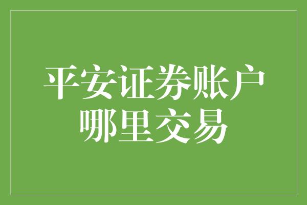 平安证券账户哪里交易