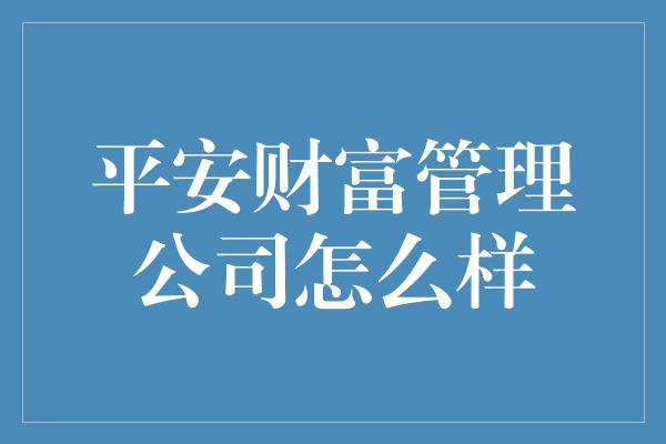 平安财富管理公司怎么样