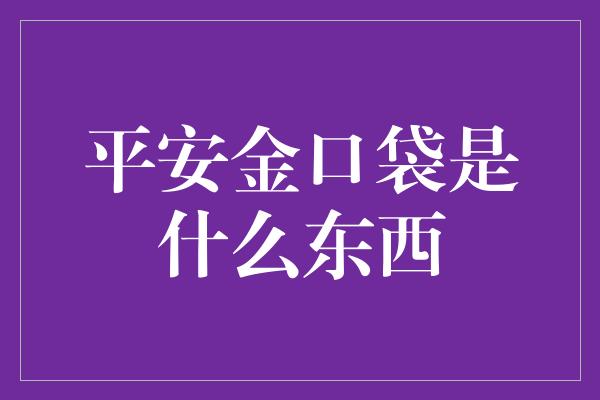 平安金口袋是什么东西