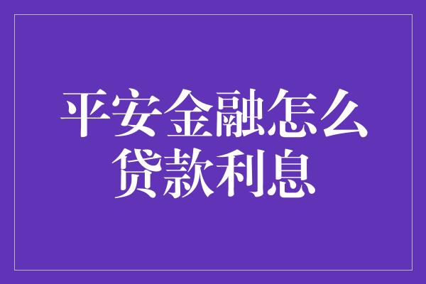 平安金融怎么贷款利息