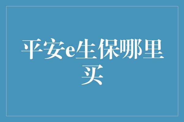 平安e生保哪里买