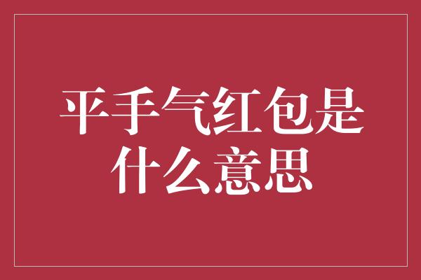 平手气红包是什么意思