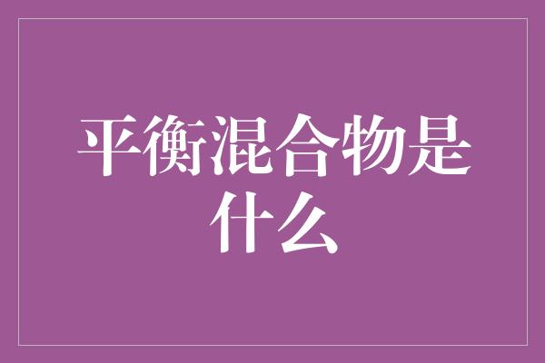 平衡混合物是什么