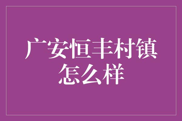 广安恒丰村镇怎么样