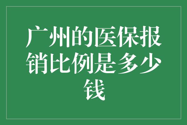 广州的医保报销比例是多少钱