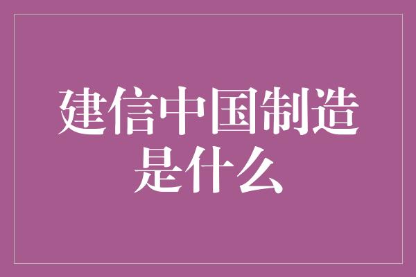 建信中国制造是什么