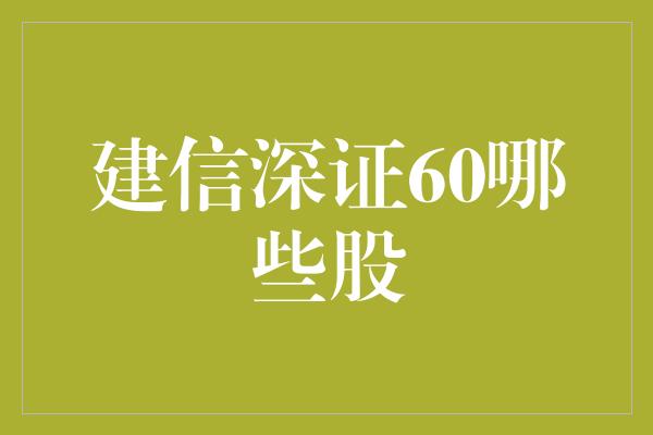 建信深证60哪些股