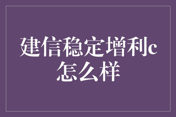 建信稳定增利c怎么样