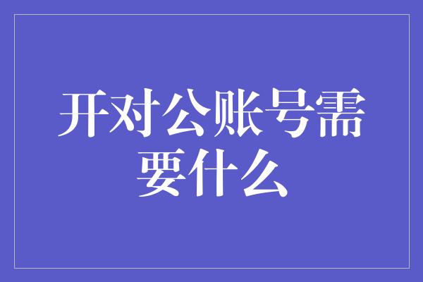 开对公账号需要什么