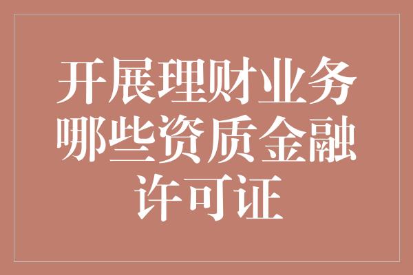 开展理财业务哪些资质金融许可证