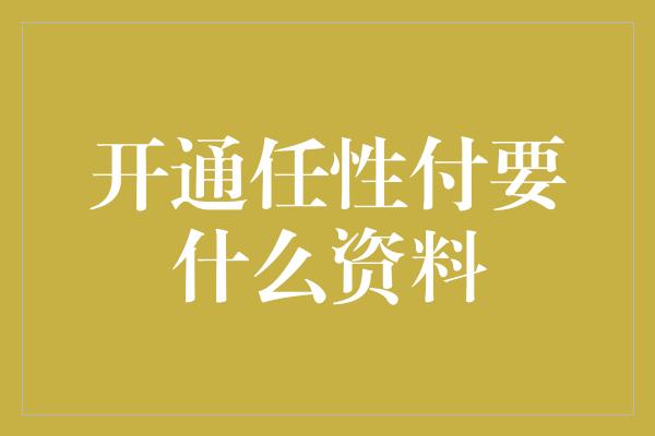 开通任性付要什么资料